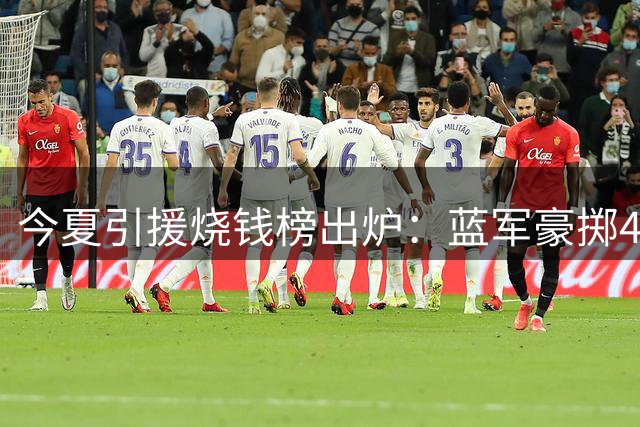 今夏引援烧钱榜出炉：蓝军豪掷4亿领跑 英超8队跻身前十