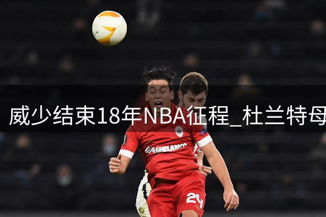 威少结束18年NBA征程 杜兰特母亲发文深情送别