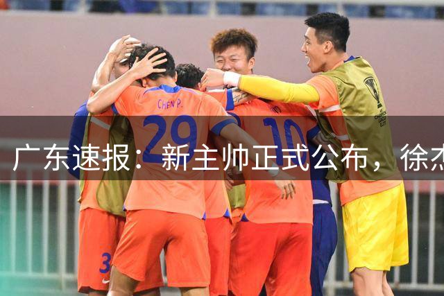 广东速报：新主帅正式公布，徐杰婚礼在即，宏远提前注册夏振峰！