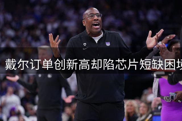 戴尔订单创新高却陷芯片短缺困境