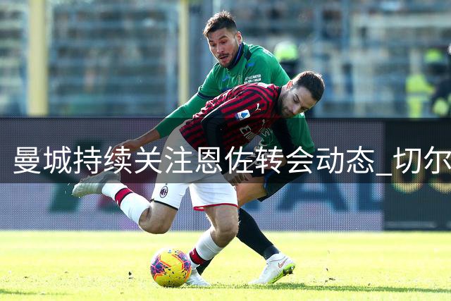 曼城持续关注恩佐转会动态 切尔西交易条款或生变