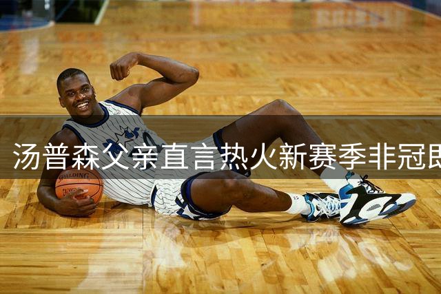 汤普森父亲直言热火新赛季非冠即败