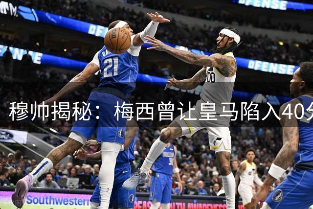 穆帅揭秘：梅西曾让皇马陷入40分钟战术讨论