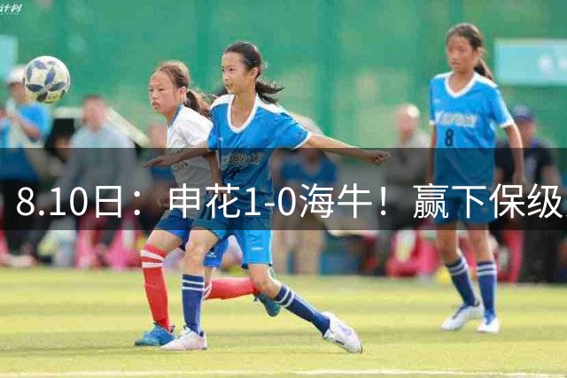 8.10日：申花1-0海牛！赢下保级关键战，球员评分，一人完美二人优秀，国脚不及格